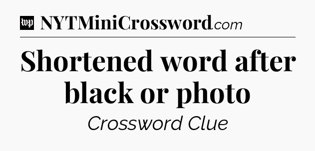 Shortened word after black or photo Crossword Clue