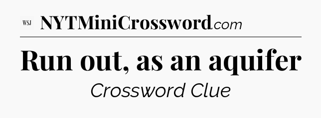 Run out, as an aquifer - WSJ Crossword