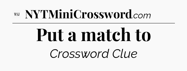 Put a match to - WSJ Crossword