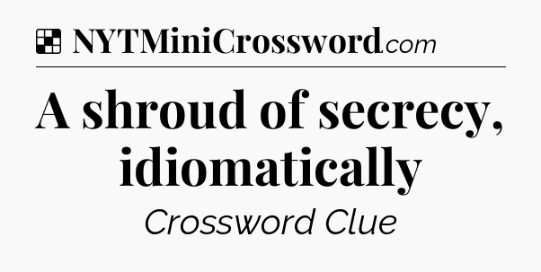 Solution: A shroud of secrecy, idiomatically - NYT Crossword