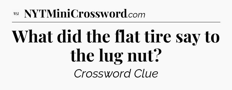 What did the flat tire say to the lug nut - WSJ Crossword
