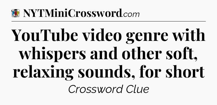YouTube video genre with whispers and other soft, relaxing sounds, for short Crossword Clue