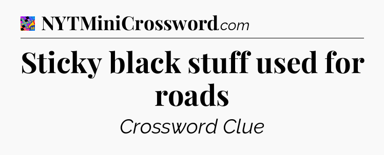 Sticky black stuff used for roads Crossword Clue