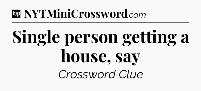 Single person getting a house, say Crossword Clue
