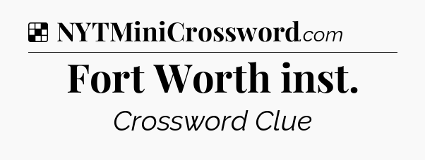 Solution: Fort Worth inst - NYT Crossword