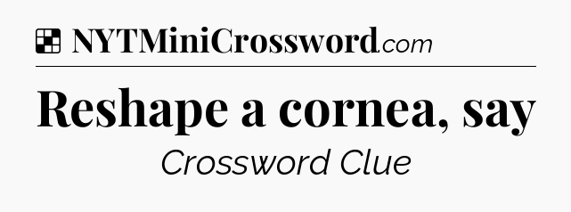 Solution: Reshape a cornea, say - NYT Crossword