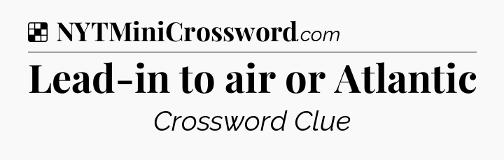 Solution: Lead-in to air or Atlantic - NYT Crossword