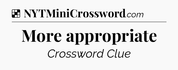 Solution: More appropriate - NYT Crossword