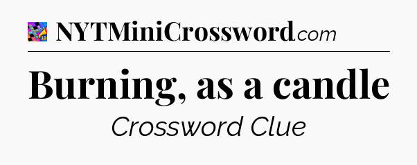 Burning, as a candle Crossword Clue