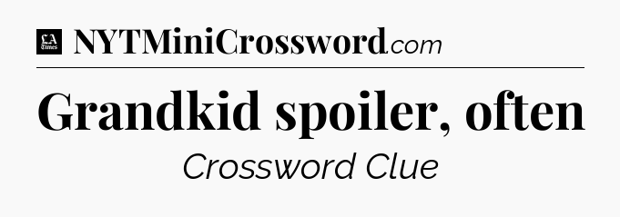 Grandkid spoiler, often - LA Times Crossword