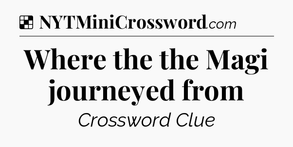 Solution: Where the the Magi journeyed from - NYT Crossword