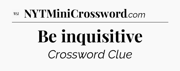 Be inquisitive - WSJ Crossword