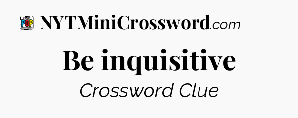 Be inquisitive Crossword Clue