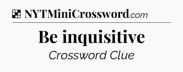 Solution: Be inquisitive - NYT Crossword