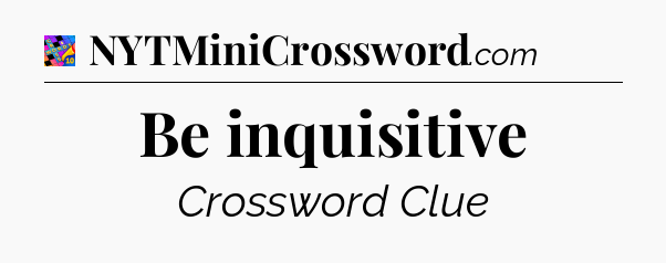 Be inquisitive Crossword Clue