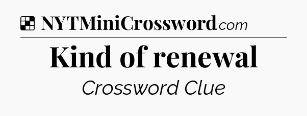 Solution: Kind of renewal - NYT Crossword