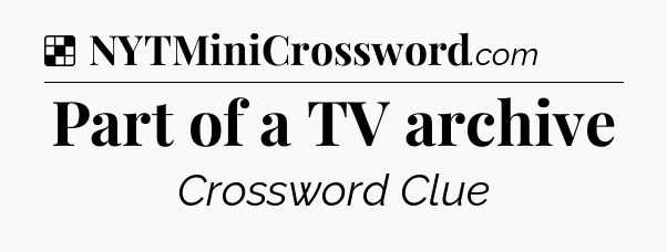 Solution: Part of a TV archive - NYT Crossword