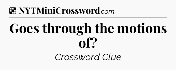 Solution: Goes through the motions of - NYT Crossword