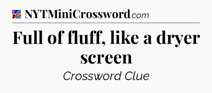 Full of fluff, like a dryer screen Crossword Clue