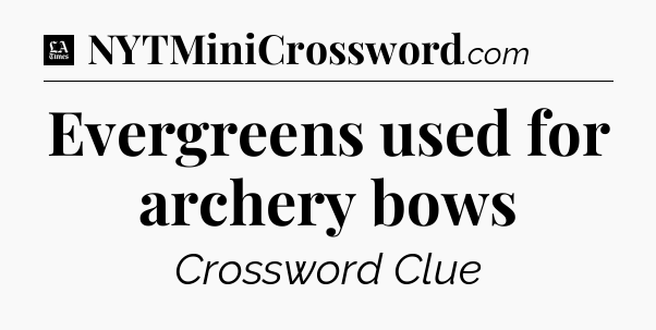Evergreens used for archery bows - LA Times Crossword