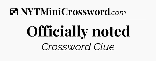 Solution: Officially noted - NYT Crossword