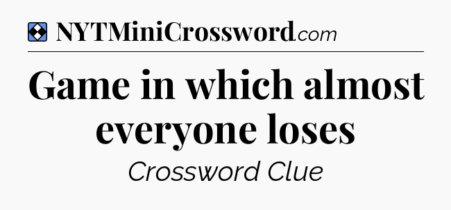 Solution: Game in which almost everyone loses - NYT Mini Crossword