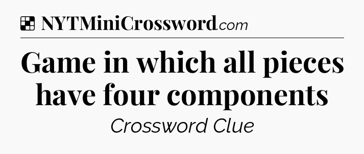 Solution: Game in which all pieces have four components - NYT Crossword