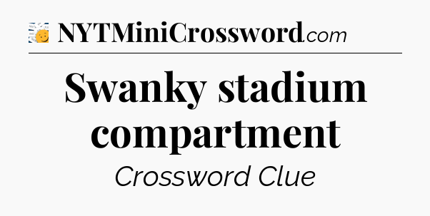 Swanky stadium compartment - 7 Little Words