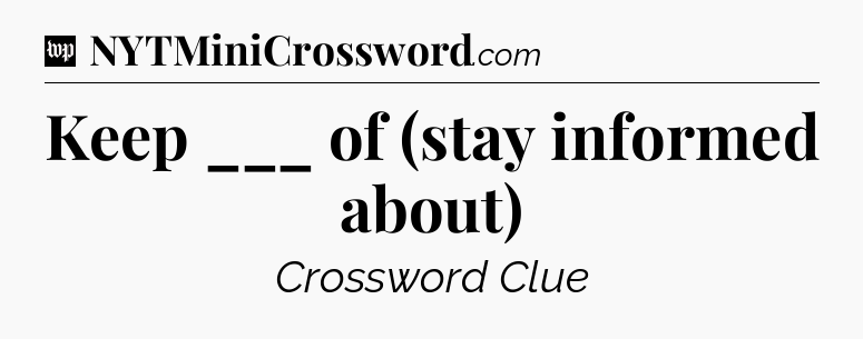 Keep ___ of (stay informed about) Crossword Clue