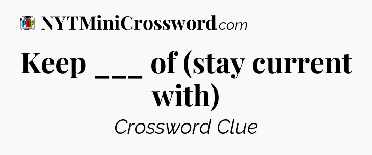 Keep ___ of (stay current with) Crossword Clue