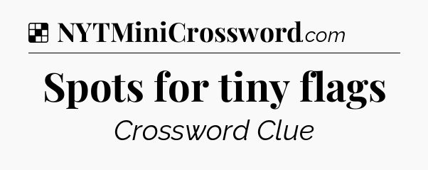 Solution: Spots for tiny flags - NYT Crossword
