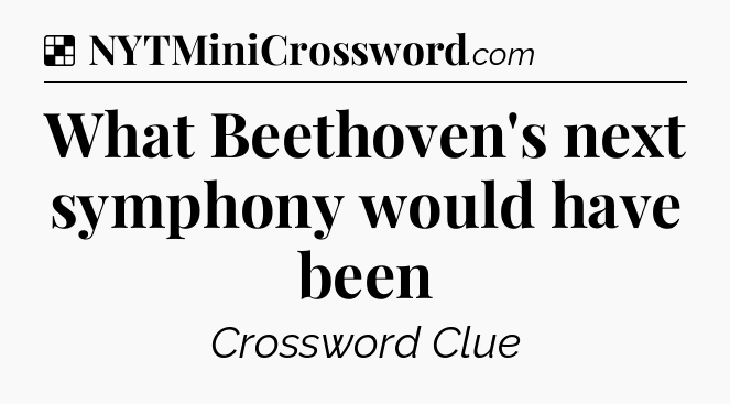Solution: What Beethoven's next symphony would have been - NYT Crossword