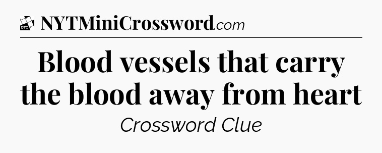 Blood vessels that carry the blood away from heart - Daily Themed Classic Crossword