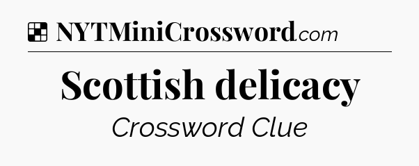 Solution: Scottish delicacy - NYT Crossword