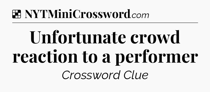 Solution: Unfortunate crowd reaction to a performer - NYT Crossword