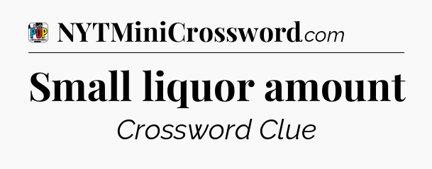 Small liquor amount Crossword Clue