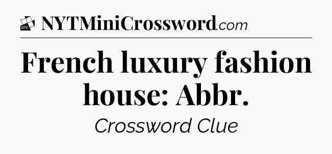 French luxury fashion house: Abbr - Daily Themed Classic Crossword