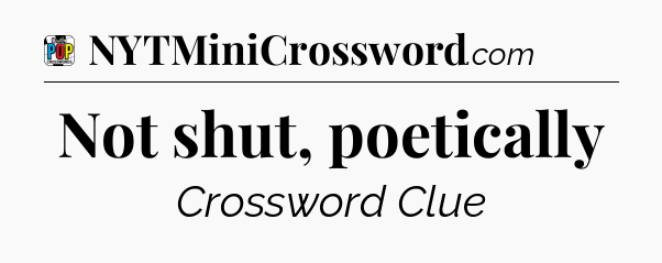 Not shut, poetically Crossword Clue