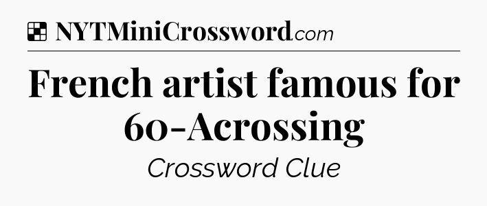 Solution: French artist famous for 60-Acrossing - NYT Crossword