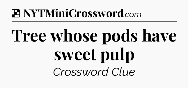 Solution: Tree whose pods have sweet pulp - NYT Crossword