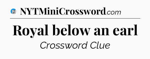 Royal below an earl Crossword Clue