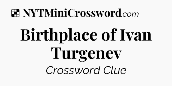 Solution: Birthplace of Ivan Turgenev - NYT Crossword