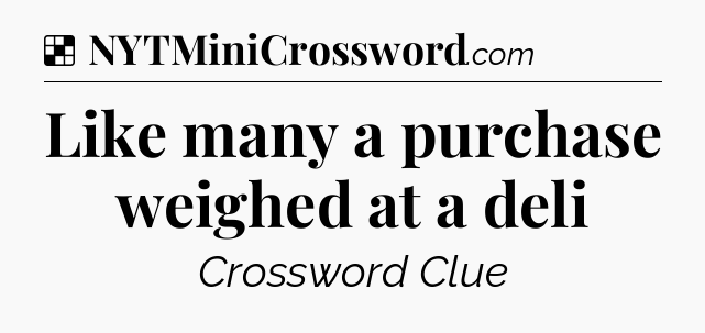 Solution: Like many a purchase weighed at a deli - NYT Crossword