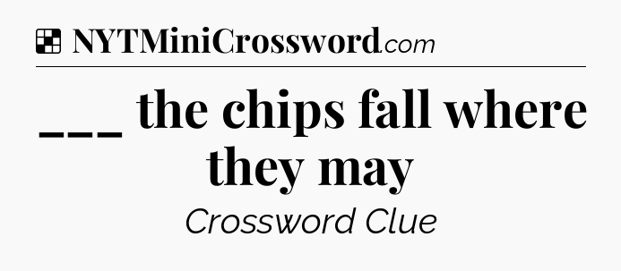Solution: ___ the chips fall where they may - NYT Crossword