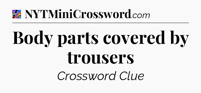 Body parts covered by trousers Crossword Clue