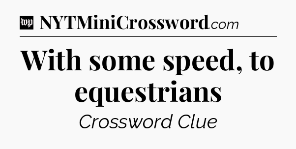 With some speed, to equestrians Crossword Clue