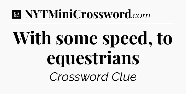 With some speed, to equestrians - LA Times Crossword
