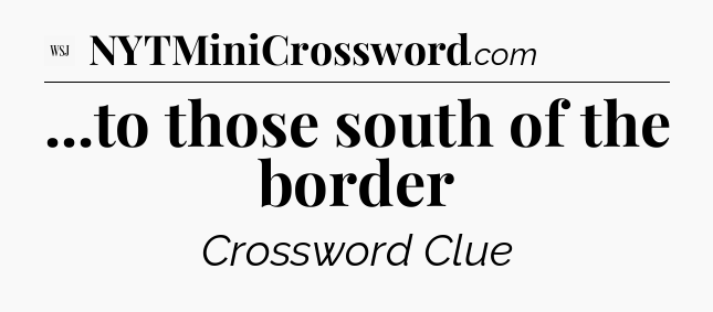 ...to those south of the border - WSJ Crossword
