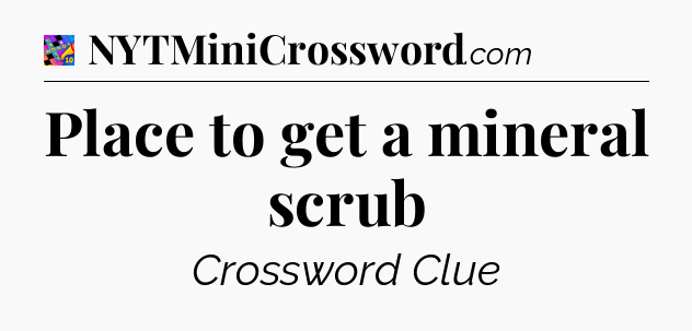 Place to get a mineral scrub Crossword Clue