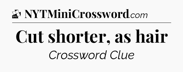 Cut shorter, as hair - Daily Themed Classic Crossword